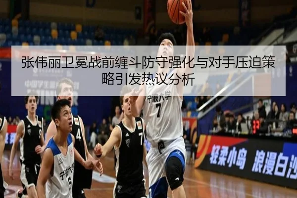 张伟丽卫冕战前缠斗防守强化与对手压迫策略引发热议分析